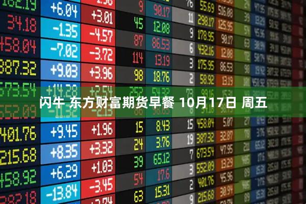 闪牛 东方财富期货早餐 10月17日 周五
