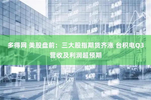 多得网 美股盘前：三大股指期货齐涨 台积电Q3营收及利润超预期
