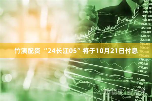 竹演配资 “24长江05”将于10月21日付息