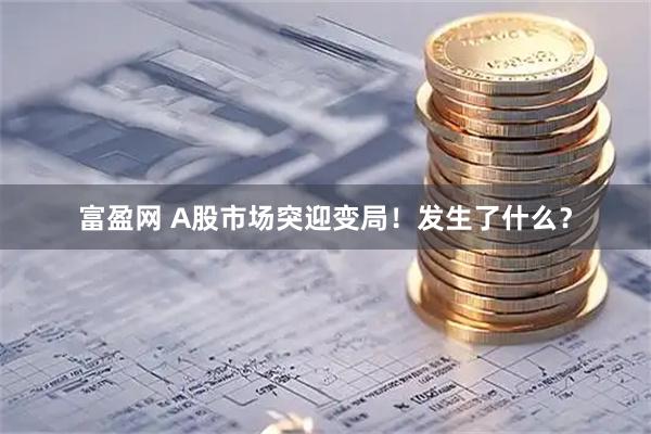 富盈网 A股市场突迎变局！发生了什么？