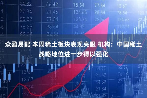 众盈易配 本周稀土板块表现亮眼 机构：中国稀土战略地位进一步得以强化