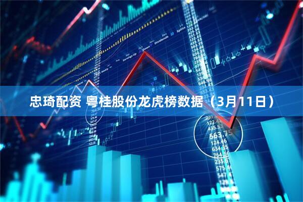 忠琦配资 粤桂股份龙虎榜数据（3月11日）