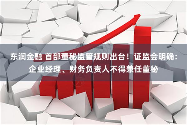 东润金融 首部董秘监管规则出台！证监会明确：企业经理、财务负责人不得兼任董秘