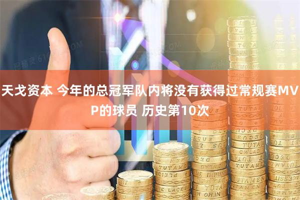 天戈资本 今年的总冠军队内将没有获得过常规赛MVP的球员 历史第10次