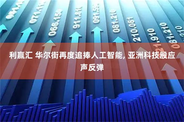 利赢汇 华尔街再度追捧人工智能, 亚洲科技股应声反弹