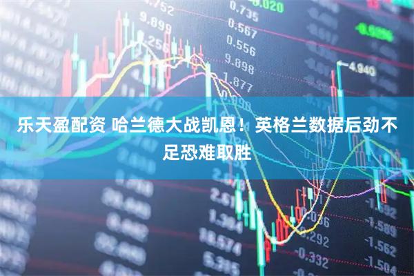 乐天盈配资 哈兰德大战凯恩！英格兰数据后劲不足恐难取胜
