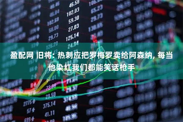盈配网 旧将: 热刺应把罗梅罗卖给阿森纳, 每当他染红我们都能笑话枪手