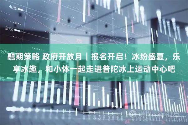 融期策略 政府开放月｜报名开启！冰纷盛夏，乐享冰趣，和小体一起走进普陀冰上运动中心吧