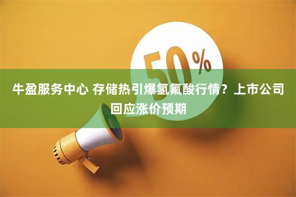 牛盈服务中心 存储热引爆氢氟酸行情？上市公司回应涨价预期